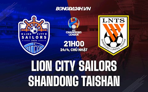 Nhận định Lion City Sailors vs Shandong Taishan 21h00 ngày 24/4 (AFC Champions League 2022)