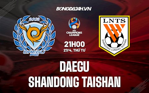 Nhận định bóng đá Daegu vs Shandong Taishan 21h00 ngày 27/4 (AFC Champions League 2022)