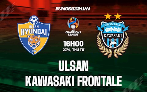 Nhận định Ulsan vs Kawasaki Frontale 16h00 ngày 27/4 (AFC Champions League 2022)