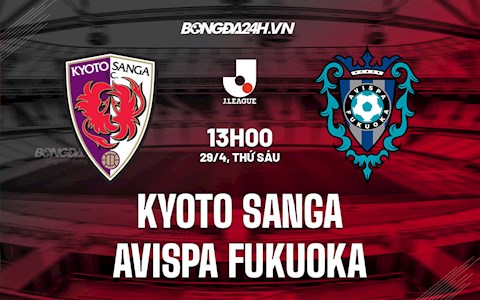 Nhận định Kyoto Sanga vs Avispa Fukuoka 13h00 ngày 29/4 (VĐQG Nhật Bản 2022)