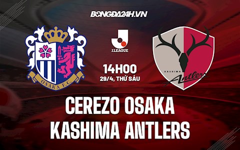 Nhận định Cerezo Osaka vs Kashima Antlers 14h00 ngày 29/4 (VĐQG Nhật 2022)