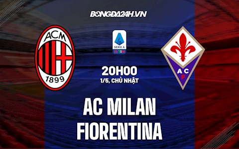 Nhận định bóng đá AC Milan vs Fiorentina 20h00 ngày 1/5 (Serie A 2021/22)