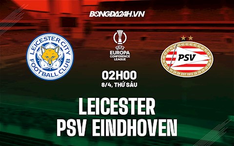 Nhận định Leicester vs PSV Eindhoven 2h00 ngày 8/4 (Europa Conference League 2021/22)