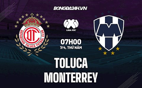 Nhận định, soi kèo Toluca vs Monterrey 7h00 ngày 7/4 (VĐQG Mexico 2022)