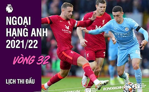 Lịch thi đấu vòng 32 Ngoại hạng Anh 2021/22: Man City vs Liverpool