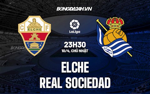 Nhận định bóng đá Elche vs Sociedad 23h30 ngày 10/4 (La Liga 2021/22)