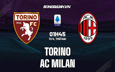 Nhận định bóng đá Torino vs AC Milan 1h45 ngày 11/4 (Serie A 2021/22)