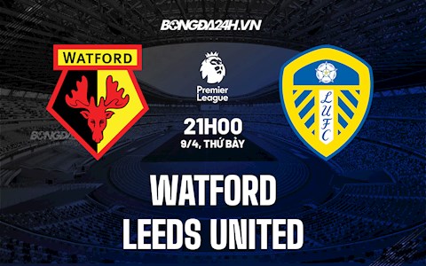 Nhận định, soi kèo Watford vs Leeds 21h00 ngày 9/4 (Ngoại hạng Anh 2021/22)