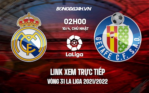 Link xem trực tiếp Real Madrid vs Getafe vòng 31 La Liga 2021/22 ở đâu ?