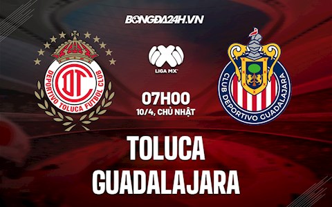 Nhận định,  Toluca vs Guadalajara 7h00 ngày 10/4 (VĐQG Mexico 2022)