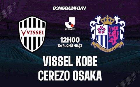 Nhận định Vissel Kobe vs Cerezo Osaka 12h00 ngày 10/4 (VĐQG Nhật Bản 2022)