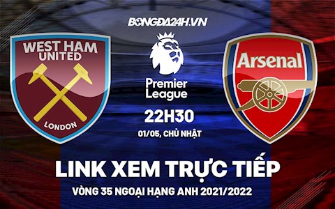 Trực tiếp West Ham vs Arsenal link xem vòng 35 Ngoại Hạng Anh 2022 ở đâu ?