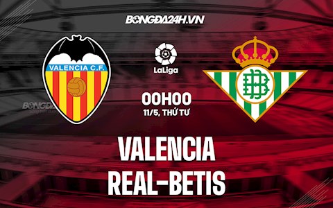 Nhận định bóng đá Valencia vs Betis 0h00 ngày 11/5 (La Liga 2021/22)