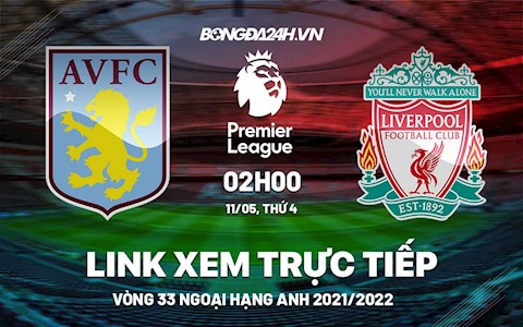 Trực tiếp Aston Villa vs Liverpool link xem bóng đá Ngoại Hạng Anh 2022 ở đâu ?