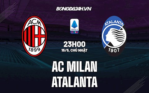 Nhận định bóng đá AC Milan vs Atalanta 23h00 ngày 15/5 (Serie A 2021/22)