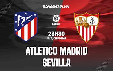 Nhận định bóng đá Atletico Madrid vs Sevilla 0h30 ngày 16/5 (La Liga 2021/22)