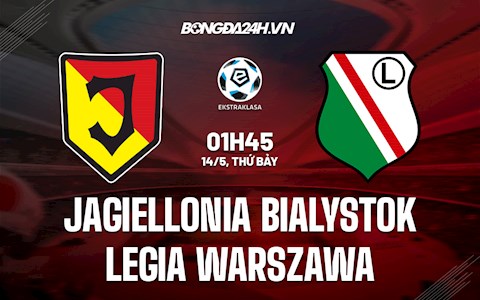 Nhận định Jagiellonia Bialystok vs Legia Warszawa 1h30 ngày 14/5 (VĐQG Ba Lan 2021/22)