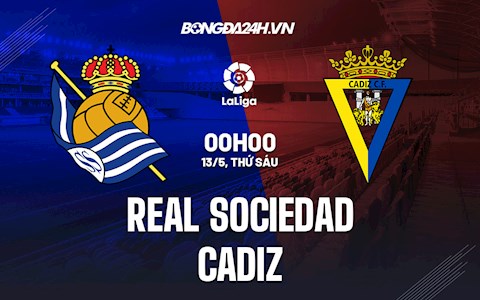 Nhận định,  Sociedad vs Cadiz 0h00 ngày 13/5 (La Liga 2021/22)