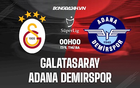 Nhận định Galatasaray vs Adana Demirspor 0h00 ngày 17/5 (VĐQG Thổ Nhĩ Kỳ 2021/22)