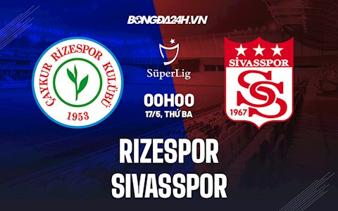 Nhận định,  Rizespor vs Sivasspor 0h00 ngày 17/5 (VĐQG Thổ Nhĩ Kỳ 2021/22)