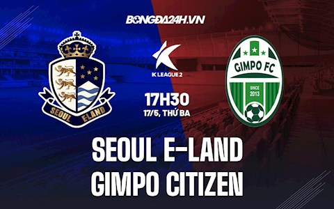 Nhận định Seoul E-Land vs Gimpo Citizen 17h30 ngày 17/5 (Hạng 2 Hàn Quốc 2022)