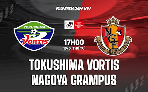 Nhận định Tokushima Vortis vs Nagoya Grampus 17h00 ngày 18/5 (Cúp Liên đoàn Nhật Bản 2022)