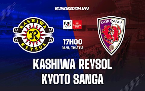 Nhận định Kashiwa Reysol vs Kyoto Sanga 17h00 ngày 18/5 (Cúp Liên đoàn Nhật 2022)