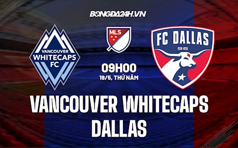 Nhận định Vancouver Whitecaps vs Dallas 9h00 ngày 19/5 (Nhà Nghề Mỹ 2022)