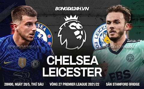 Nhận định Chelsea vs Leicester (02h00 ngày 20/5): Trút giận được không?
