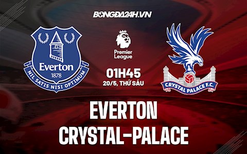 Nhận định bóng đá Everton vs Palace 1h45 ngày 20/5 (Ngoại hạng Anh 2021/22)