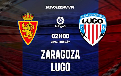 Nhận định Zaragoza vs Lugo 2h00 ngày 21/5 (Hạng 2 Tây Ban Nha 2021/22)