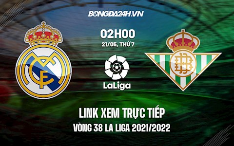 Link xem trực tiếp Real Madrid vs Betis vòng 38 La Liga 2021/22 ở đâu ?