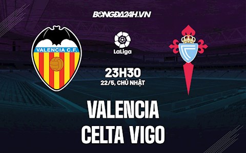 Nhận định bóng đá Valencia vs Celta Vigo 22h30 ngày 21/5 (La Liga 2021/22)