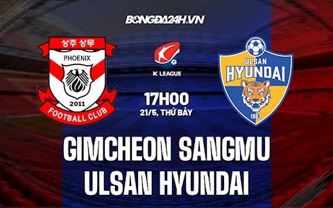 Nhận định Gimcheon Sangmu vs Ulsan Hyundai 17h00 ngày 21/5 (VĐQG Hàn Quốc 2022)