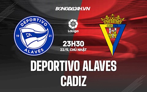 Nhận định bóng đá Alaves vs Cadiz 1h00 ngày 23/5 (VĐQG Tây Ban Nha 2021/22)