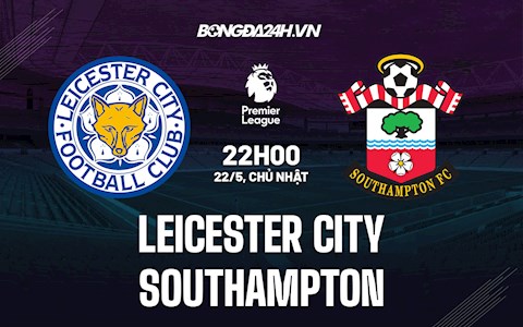 Nhận định Leicester vs Southampton 22h00 ngày 22/5 (Ngoại hạng Anh 2021/22)