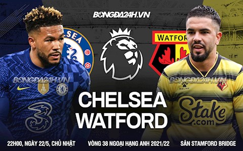 Nhận định bóng đá Chelsea vs Watford 22h00 ngày 22/5 (Ngoại hạng Anh 2021/22)