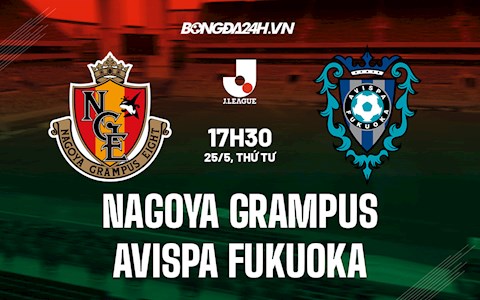 Nhận định Nagoya Grampus vs Avispa Fukuoka 17h30 ngày 25/5 (VĐQG Nhật 2022)