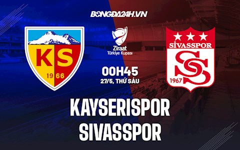 Nhận định Kayserispor vs Sivasspor 0h45 ngày 27/5 (Cúp QG Thổ Nhĩ Kỳ 2021/22)