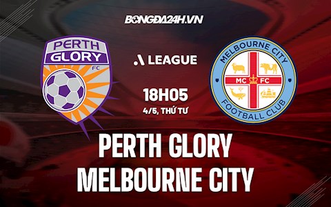 Nhận định Perth Glory vs Melbourne City 18h05 ngày 4/5 (VĐQG Australia 2021/22)