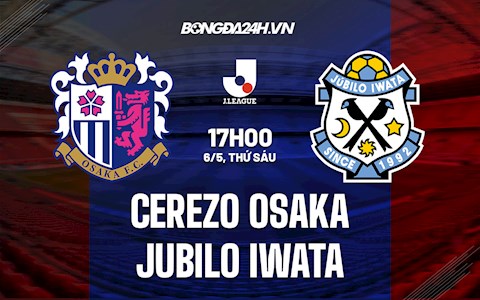 Nhận định Cerezo Osaka vs Jubilo Iwata 17h00 ngày 6/5 (VĐQG Nhật Bản 2022)