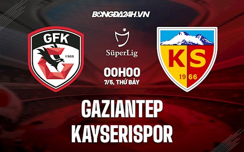 Nhận định Gaziantep vs Kayserispor 0h00 ngày 7/5 (VĐQG Thổ Nhĩ Kỳ 2021/22)