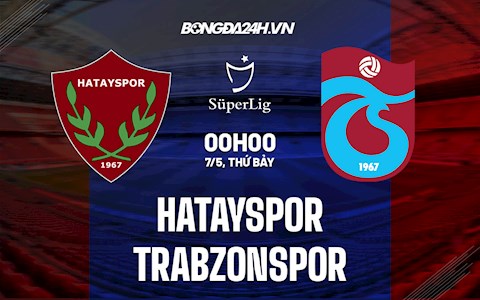 Nhận định Hatayspor vs Trabzonspor 0h00 ngày 7/5 (VĐQG Thổ Nhĩ Kỳ 2021/22)