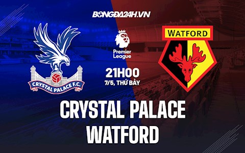 Nhận định Crystal Palace vs Watford 21h00 ngày 7/5 (Ngoại hạng Anh 2021/22)
