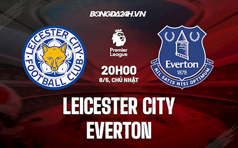 Nhận định,  Leicester vs Everton 20h00 ngày 8/5 (Ngoại hạng Anh 2021/22)