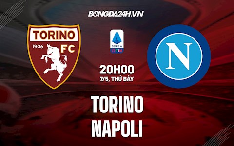 Nhận định bóng đá Torino vs Napoli 20h00 ngày 7/5 (Serie A 2021/22)