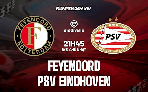 Nhận định Feyenoord vs PSV Eindhoven 21h45 ngày 8/5 (VĐQG Hà Lan 2021/22)