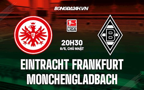 Nhận định Frankfurt vs Monchengladbach 20h30 ngày 8/5 (VĐQG Đức 2021/22)