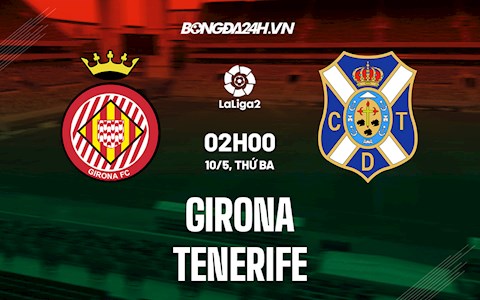 Nhận định Girona vs Tenerife 2h00 ngày 10/5 (Hạng 2 Tây Ban Nha 2021/22)