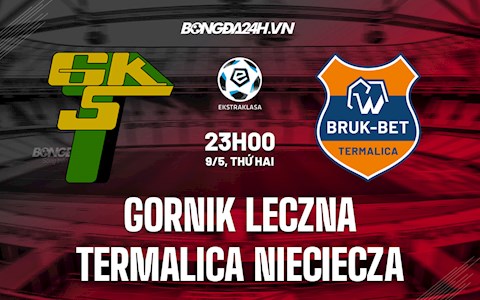 Nhận định Gornik Leczna vs Termalica Nieciecza 23h00 ngày 9/5 (VĐQG Ba Lan 2021/22)